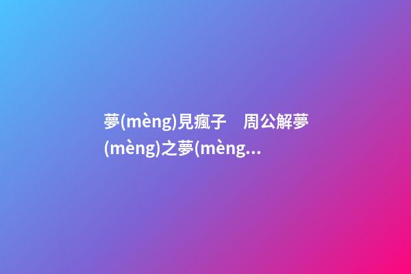 夢(mèng)見瘋子　周公解夢(mèng)之夢(mèng)到瘋子